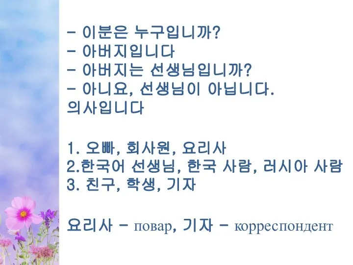 - 이분은 누구입니까? - 아버지입니다 - 아버지는 선생님입니까? - 아니요, 선생님이 아닙니다.