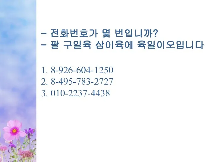 - 전화번호가 몇 번입니까? - 팔 구일육 삼이육에 육일이오입니다 1. 8-926-604-1250 2. 8-495-783-2727 3. 010-2237-4438