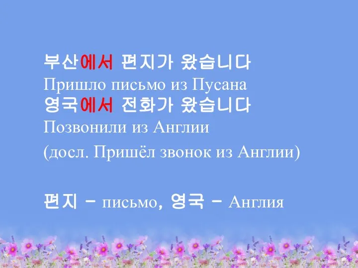 부산에서 편지가 왔습니다 Пришло письмо из Пусана 영국에서 전화가 왔습니다 Позвонили из