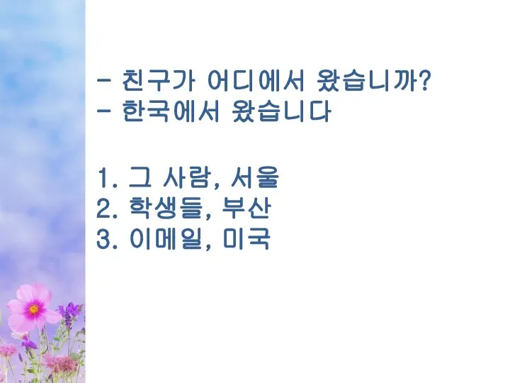 - 친구가 어디에서 왔습니까? - 한국에서 왔습니다 1. 그 사람, 서울 2.