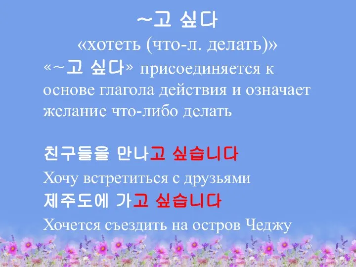 ~고 싶다 «хотеть (что-л. делать)» «~고 싶다» присоединяется к основе глагола действия