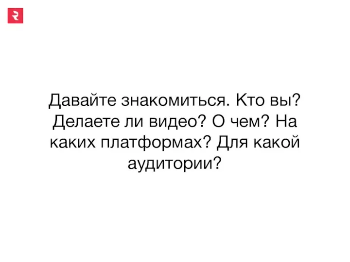 Давайте знакомиться. Кто вы? Делаете ли видео? О чем? На каких платформах? Для какой аудитории?