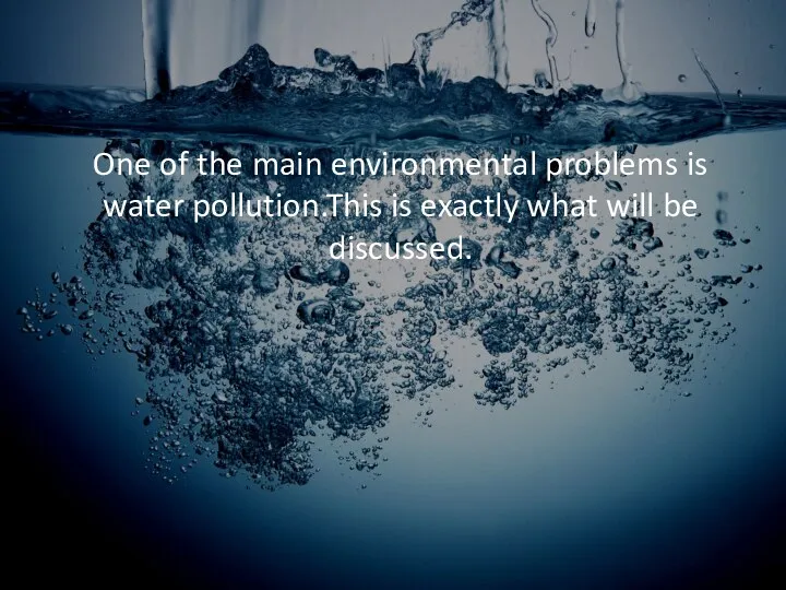 One of the main environmental problems is water pollution.This is exactly what will be discussed.