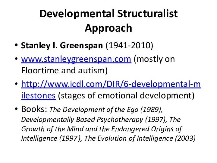 Developmental Structuralist Approach Stanley I. Greenspan (1941-2010) www.stanleygreenspan.com (mostly on Floortime and