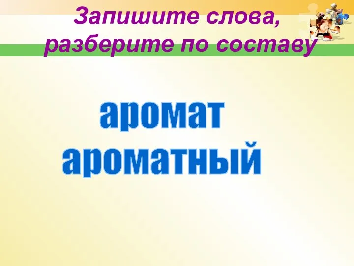 Запишите слова, разберите по составу аромат ароматный