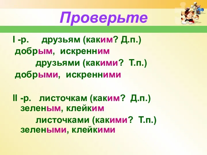 Проверьте I -р. друзьям (каким? Д.п.) добрым, искренним друзьями (какими? Т.п.) добрыми,