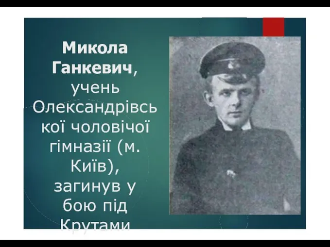 Микола Ганкевич, учень Олександрівсь кої чоловічої гімназії (м. Київ), загинув у бою під Крутами