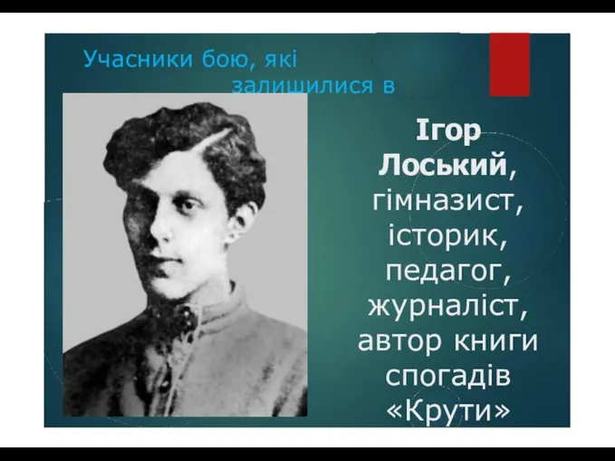 Учасники бою, які залишилися в живих Ігор Лоський, гімназист, історик, педагог, журналіст, автор книги спогадів «Крути»