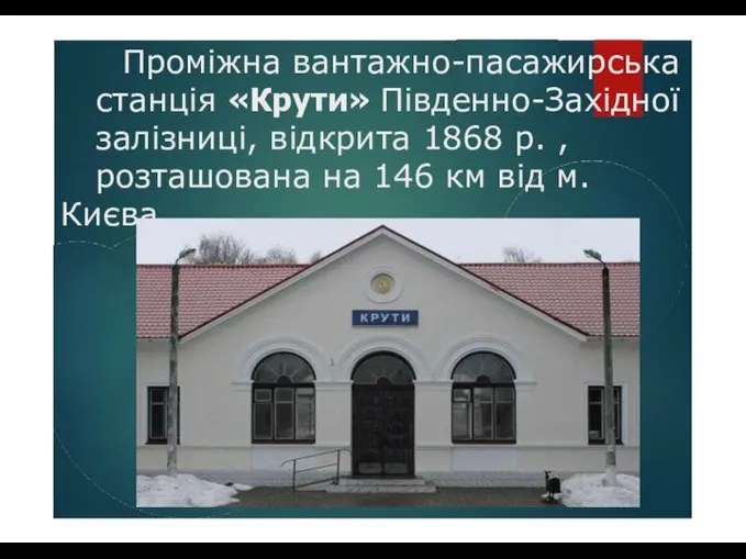 Проміжна вантажно-пасажирська станція «Крути» Південно-Західної залізниці, відкрита 1868 р. , розташована на