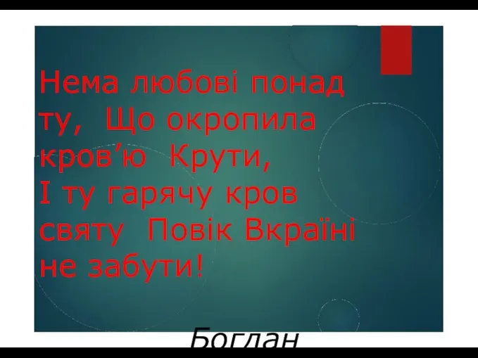 Нема любові понад ту, Що окропила кров’ю Крути, І ту гарячу кров