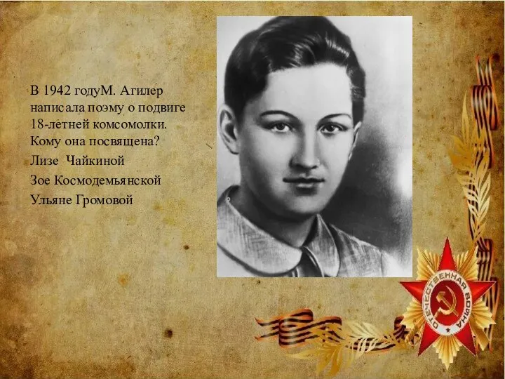 В 1942 годуМ. Агилер написала поэму о подвиге 18-летней комсомолки. Кому она