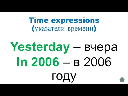 Time expressions (указатели времени) Yesterday – вчера In 2006 – в 2006 году