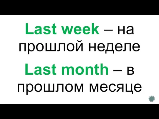 Last week – на прошлой неделе Last month – в прошлом месяце