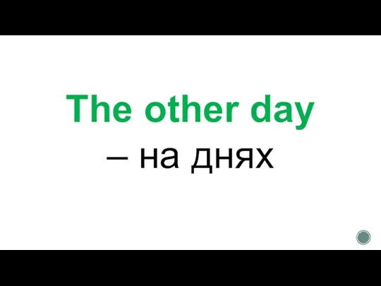 The other day – на днях