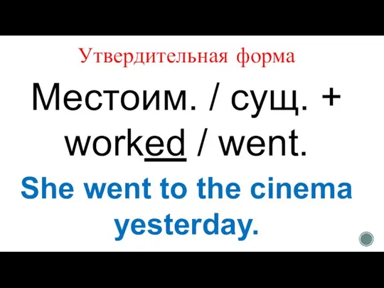 Утвердительная форма Местоим. / сущ. + worked / went. She went to the cinema yesterday.