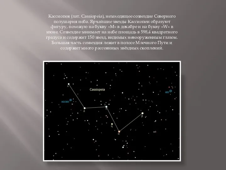 Кассиопея (лат. Cassiopeia), незаходящее созвездие Северного полушария неба. Ярчайшие звезды Кассиопеи образуют