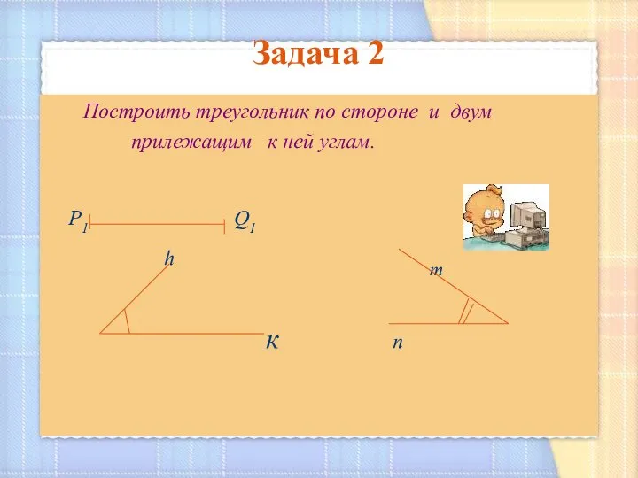 Задача 2 Построить треугольник по стороне и двум прилежащим к ней углам.