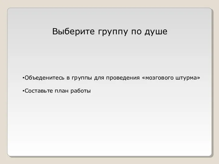 Выберите группу по душе Объеденитесь в группы для проведения «мозгового штурма» Составьте план работы