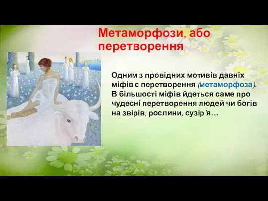 Метаморфози, або перетворення Одним з провідних мотивів давніх міфів є перетворення (метаморфоза).