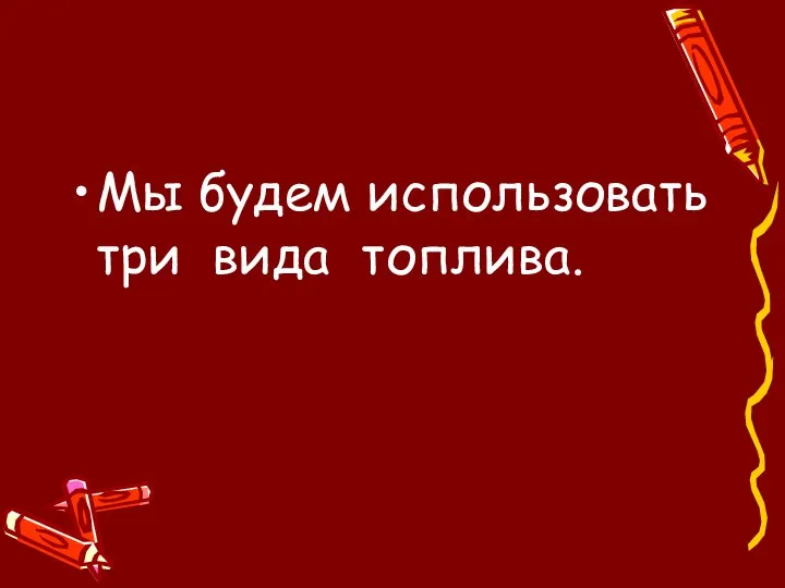 Мы будем использовать три вида топлива.