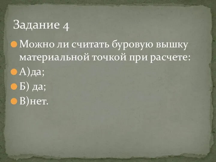 Можно ли считать буровую вышку материальной точкой при расчете: А)да; Б) да; В)нет. Задание 4