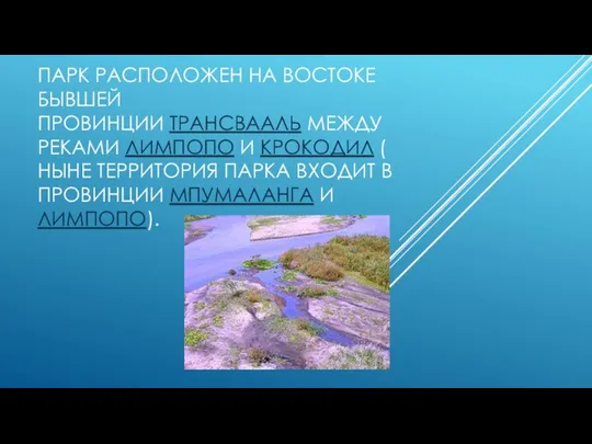 ПАРК РАСПОЛОЖЕН НА ВОСТОКЕ БЫВШЕЙ ПРОВИНЦИИ ТРАНСВААЛЬ МЕЖДУ РЕКАМИ ЛИМПОПО И КРОКОДИЛ