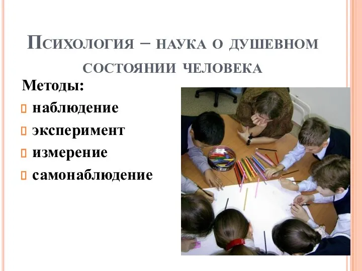 Психология – наука о душевном состоянии человека Методы: наблюдение эксперимент измерение самонаблюдение