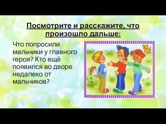 Посмотрите и расскажите, что произошло дальше: Что попросили мальчики у главного героя?