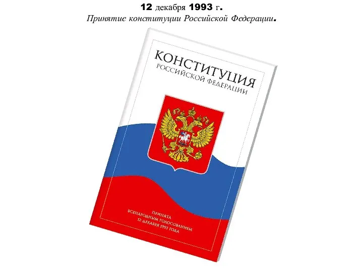 12 декабря 1993 г. Принятие конституции Российской Федерации.