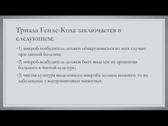 Триада Генле-Коха заключается в следующем: 1) микроб-возбудитель должен обнаруживаться во всех случаях