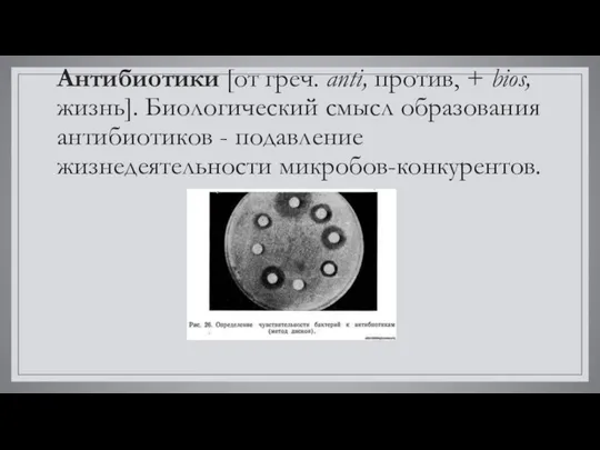 Антибиотики [от греч. аnti, против, + bios, жизнь]. Биологический смысл образования антибиотиков - подавление жизнедеятельности микробов-конкурентов.