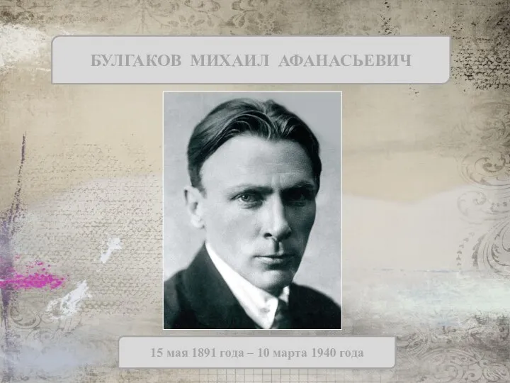 БУЛГАКОВ МИХАИЛ АФАНАСЬЕВИЧ 15 мая 1891 года – 10 марта 1940 года