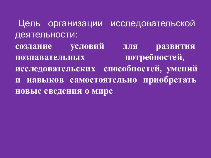 Цель организации исследовательской деятельности: создание условий для развития познавательных потребностей, исследовательских способностей,