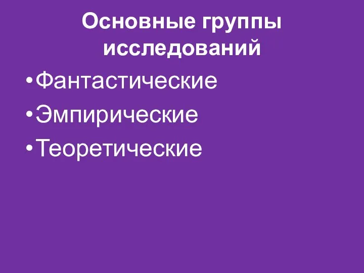 Основные группы исследований Фантастические Эмпирические Теоретические