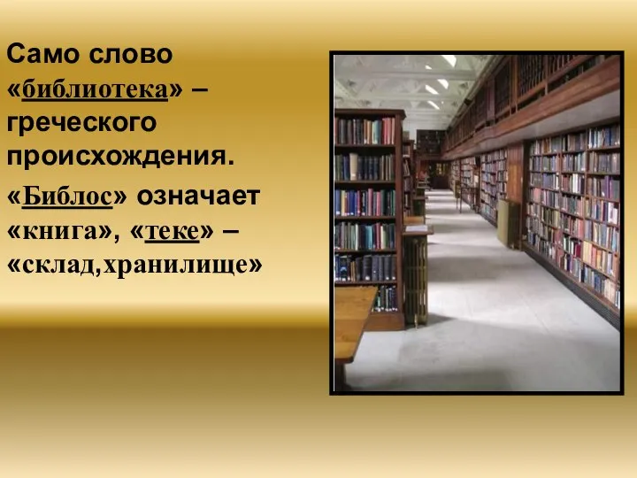 Само слово «библиотека» – греческого происхождения. «Библос» означает «книга», «теке» – «склад,хранилище»