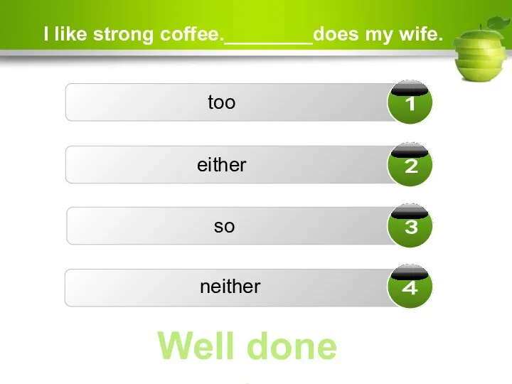 I like strong coffee.________does my wife. too either neither so Well done ☺