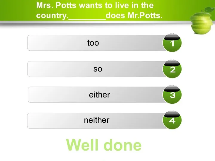 Mrs. Potts wants to live in the country.________does Mr.Potts. too either neither so Well done ☺
