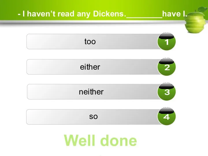 - I haven’t read any Dickens.________have I. too either so neither Well done ☺