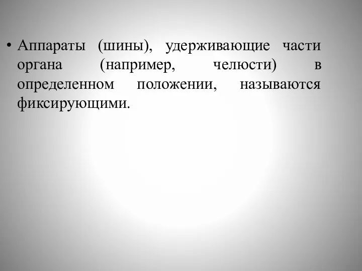 Аппараты (шины), удерживающие части органа (например, челюсти) в определенном положении, называются фиксирующими.