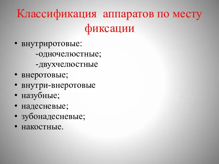 Классификация аппаратов по месту фиксации внутриротовые: -одночелюстные; -двухчелюстные внеротовые; внутри-внеротовые назубные; надесневые; зубонадесневые; накостные.