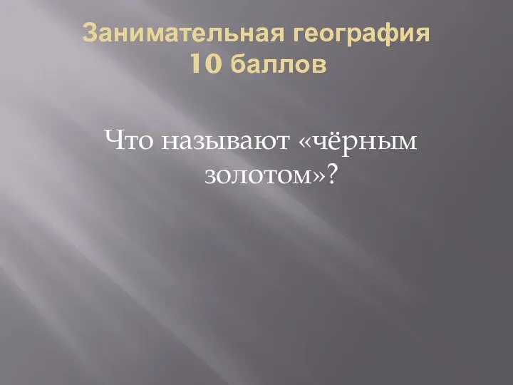 Занимательная география 10 баллов Что называют «чёрным золотом»?