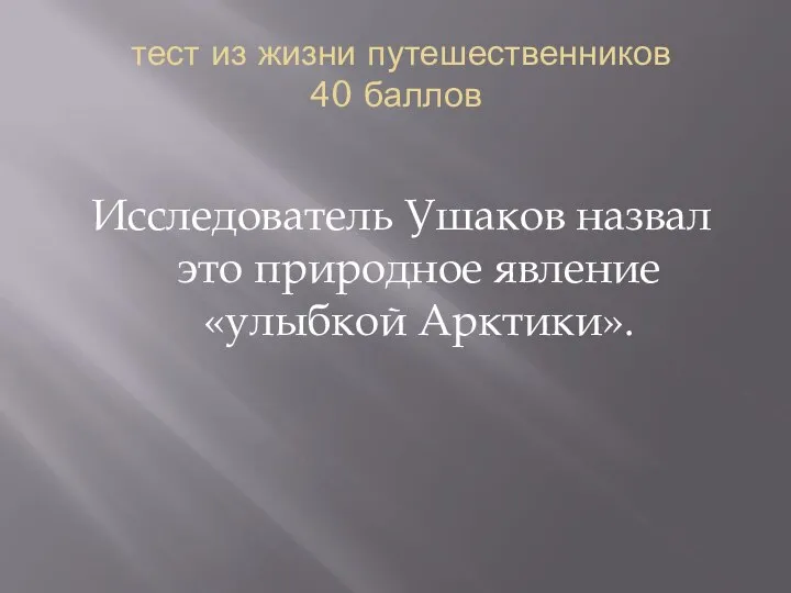 тест из жизни путешественников 40 баллов Исследователь Ушаков назвал это природное явление «улыбкой Арктики».