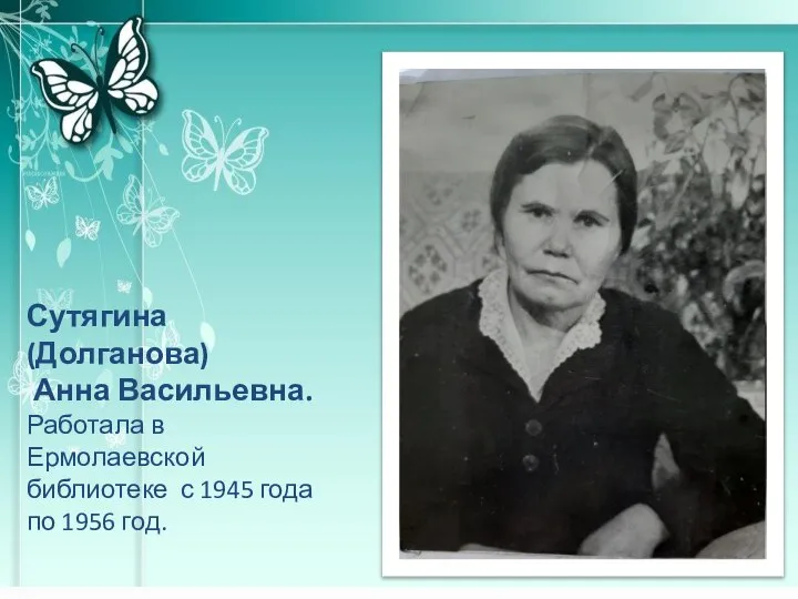 Сутягина (Долганова) Анна Васильевна. Работала в Ермолаевской библиотеке с 1945 года по 1956 год.