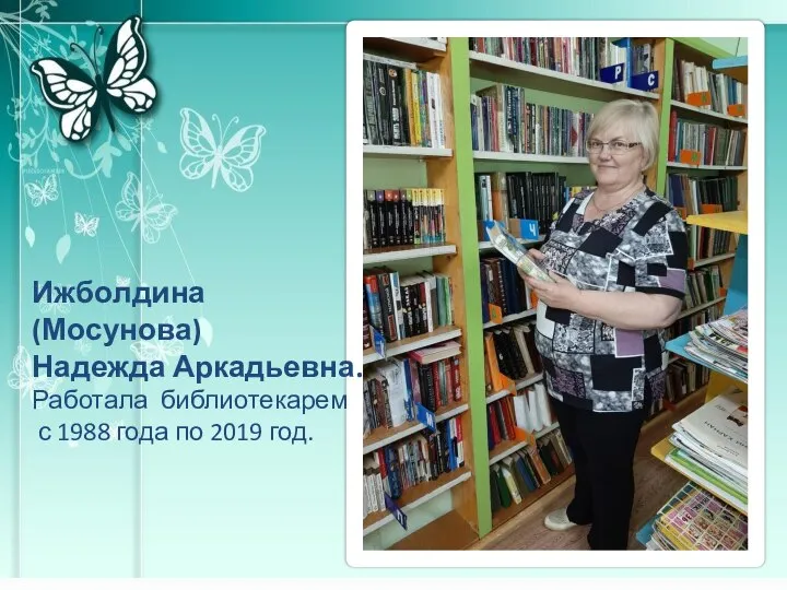 Ижболдина(Мосунова) Надежда Аркадьевна. Работала библиотекарем с 1988 года по 2019 год.