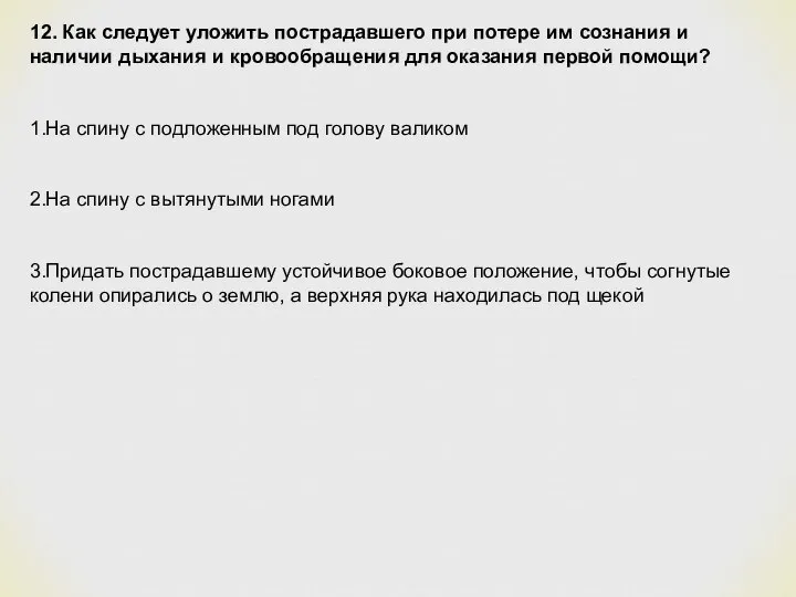 12. Как следует уложить пострадавшего при потере им сознания и наличии дыхания