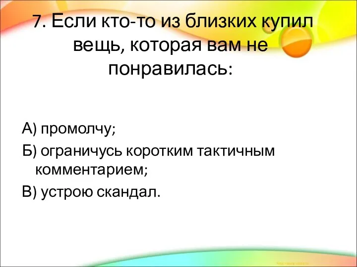 7. Если кто-то из близких купил вещь, которая вам не понравилась: А)