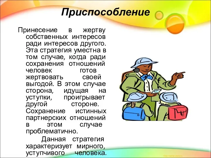 Приспособление Принесение в жертву собственных интересов ради интересов другого. Эта стратегия уместна