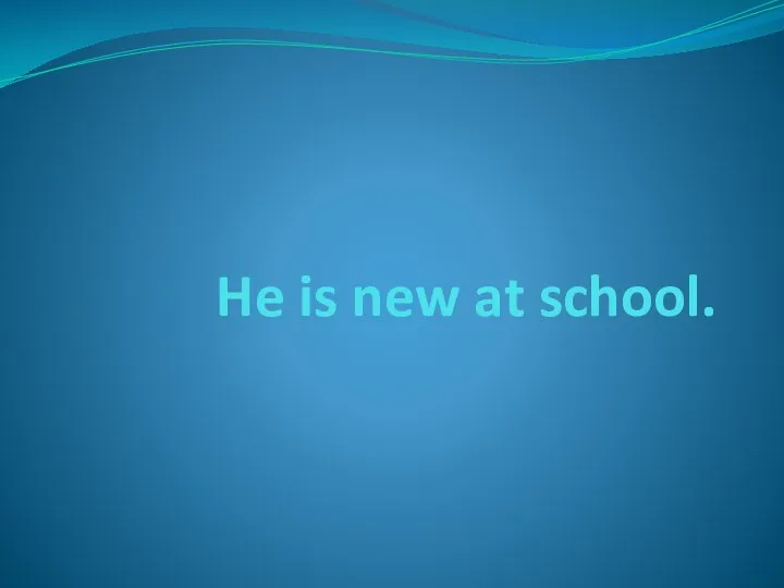 He is new at school.