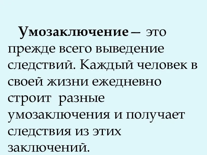 Умозаключение— это прежде всего выведение следствий. Каждый человек в своей жизни ежедневно