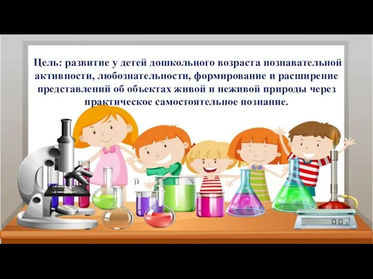 Цель: развитие у детей дошкольного возраста познавательной активности, любознательности, формирование и расширение